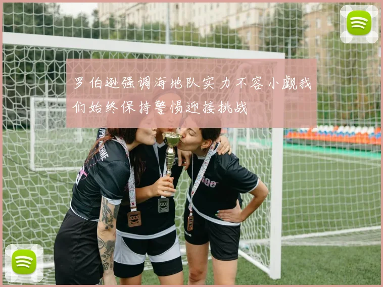 罗伯逊强调海地队实力不容小觑我们始终保持警惕迎接挑战
