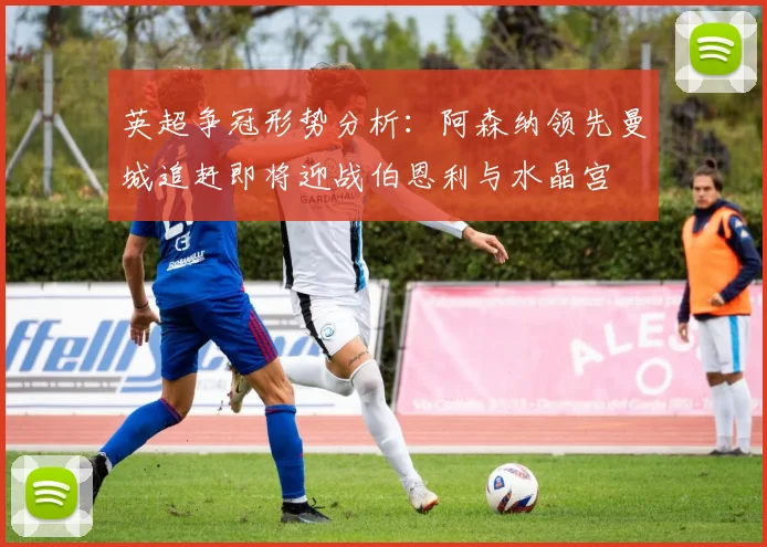 英超争冠形势分析：阿森纳领先曼城追赶即将迎战伯恩利与水晶宫
