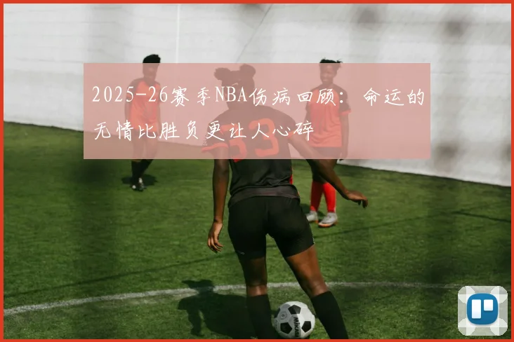 2025-26赛季NBA伤病回顾：命运的无情比胜负更让人心碎