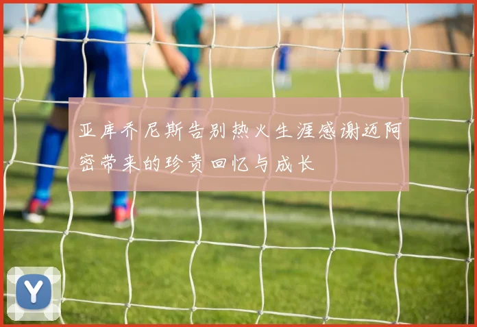 亚库乔尼斯告别热火生涯感谢迈阿密带来的珍贵回忆与成长