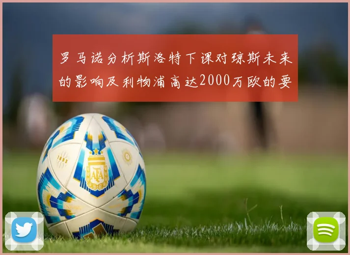 罗马诺分析斯洛特下课对琼斯未来的影响及利物浦高达2000万欧的要价