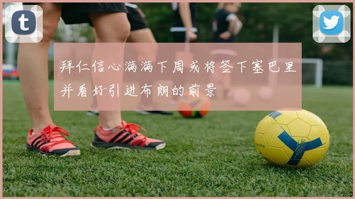 拜仁信心满满下周或将签下塞巴里并看好引进布朗的前景