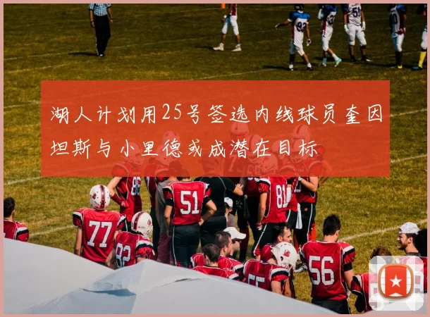 湖人计划用25号签选内线球员奎因坦斯与小里德或成潜在目标
