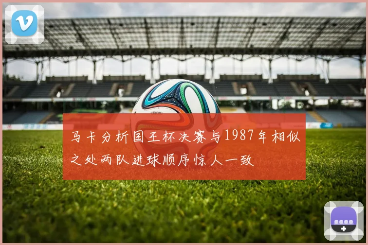 马卡分析国王杯决赛与1987年相似之处两队进球顺序惊人一致