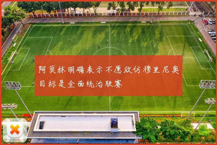 阿莫林明确表示不愿效仿穆里尼奥目标是全面统治联赛
