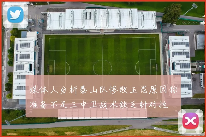 媒体人分析泰山队惨败玉昆原因称准备不足三中卫战术缺乏针对性