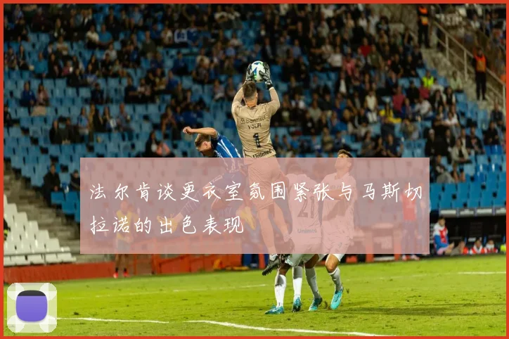 法尔肯谈更衣室氛围紧张与马斯切拉诺的出色表现