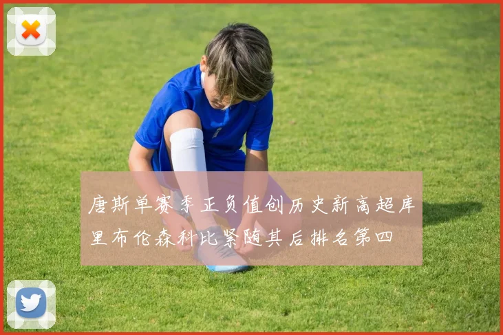 唐斯单赛季正负值创历史新高超库里布伦森科比紧随其后排名第四
