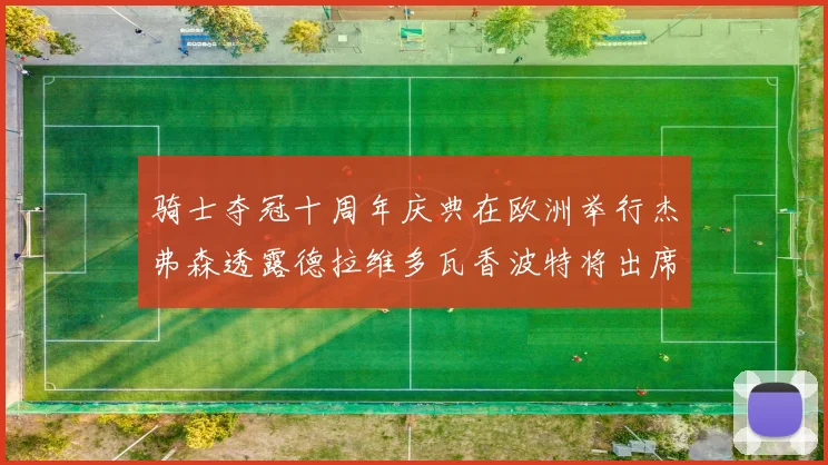 骑士夺冠十周年庆典在欧洲举行杰弗森透露德拉维多瓦香波特将出席